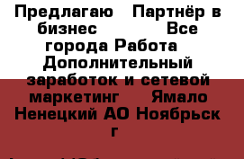 Предлагаю : Партнёр в бизнес         - Все города Работа » Дополнительный заработок и сетевой маркетинг   . Ямало-Ненецкий АО,Ноябрьск г.